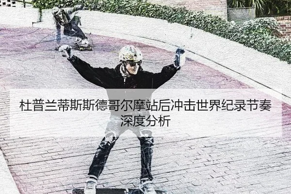 杜普兰蒂斯斯德哥尔摩站后冲击世界纪录节奏深度分析